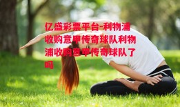 亿盛彩票平台-利物浦收购意甲传奇球队利物浦收购意甲传奇球队了吗